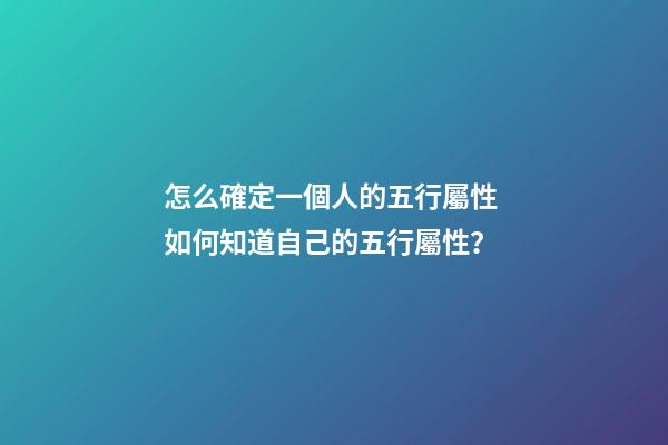 怎么確定一個人的五行屬性 如何知道自己的五行屬性？